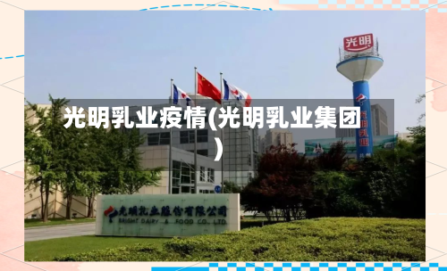 光明乳业疫情(光明乳业集团)-第2张图片