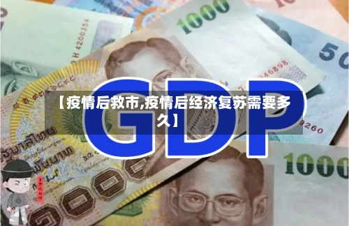 【疫情后救市,疫情后经济复苏需要多久】