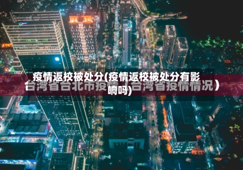 疫情返校被处分(疫情返校被处分有影响吗)