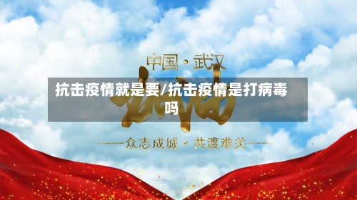 抗击疫情就是要/抗击疫情是打病毒吗-第3张图片