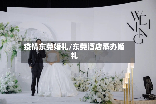 疫情东莞婚礼/东莞酒店承办婚礼