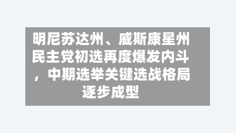 明尼苏达州、威斯康星州民主党初选再度爆发内斗，中期选举关键选战格局逐步成型