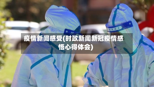 疫情新闻感受(时政新闻新冠疫情感悟心得体会)