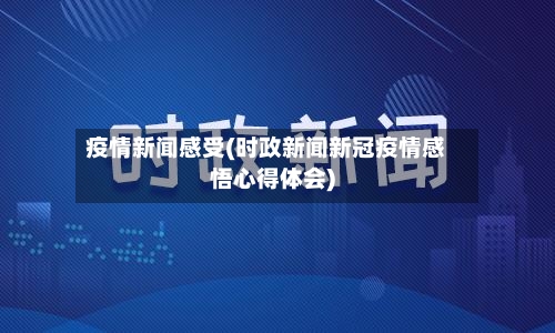 疫情新闻感受(时政新闻新冠疫情感悟心得体会)-第2张图片