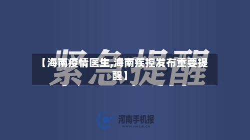 【海南疫情医生,海南疾控发布重要提醒】