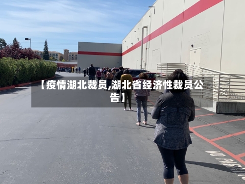【疫情湖北裁员,湖北省经济性裁员公告】-第2张图片