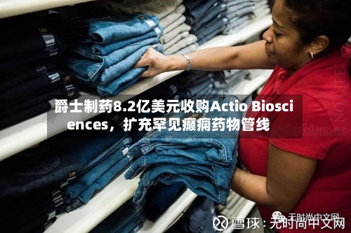爵士制药8.2亿美元收购Actio Biosciences，扩充罕见癫痫药物管线-第2张图片