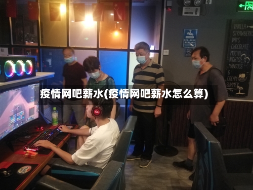 疫情网吧薪水(疫情网吧薪水怎么算)-第2张图片