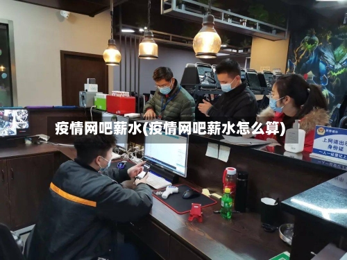 疫情网吧薪水(疫情网吧薪水怎么算)