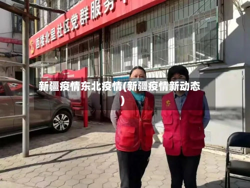新疆疫情东北疫情(新疆疫情新动态)