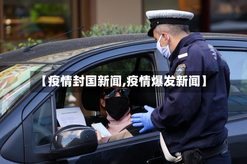 【疫情封国新闻,疫情爆发新闻】