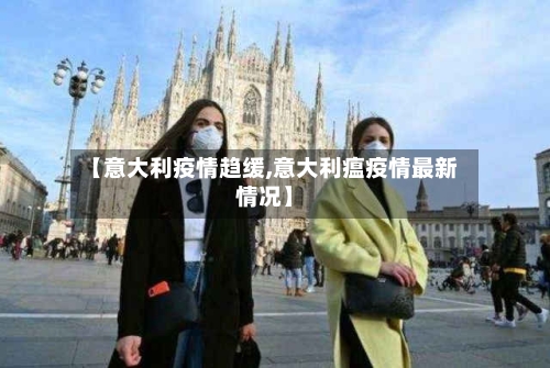 【意大利疫情趋缓,意大利瘟疫情最新情况】