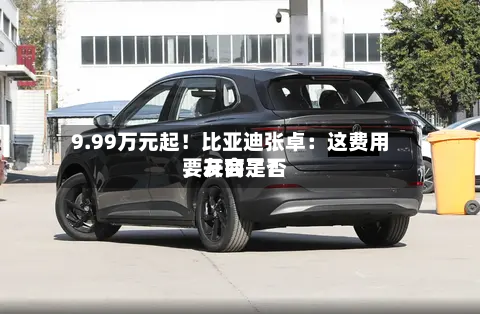 9.99万元起！比亚迪张卓：这费用，友商是否要开会了？
