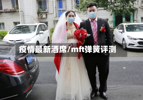 疫情最新酒席/mft弹簧评测-第2张图片