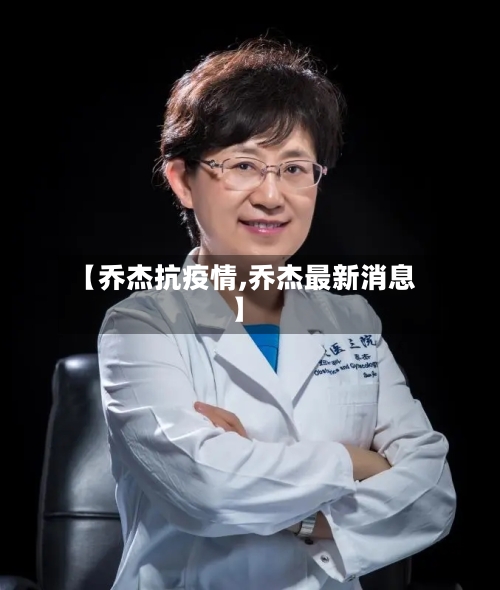 【乔杰抗疫情,乔杰最新消息】