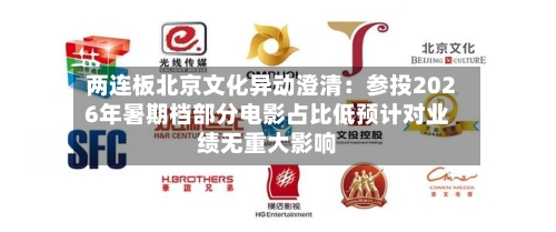 两连板北京文化异动澄清:参投2026年暑期档部分电影占比低预计对业绩无重大影响-第2张图片