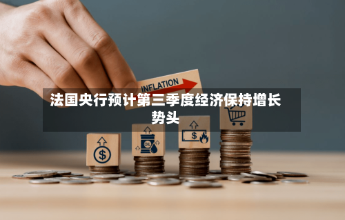 法国央行预计第三季度经济保持增长势头-第2张图片