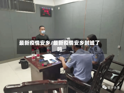 最新疫情安乡/最新疫情安乡封城了吗-第2张图片