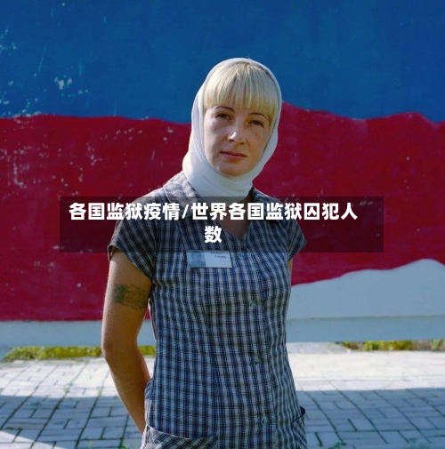 各国监狱疫情/世界各国监狱囚犯人数