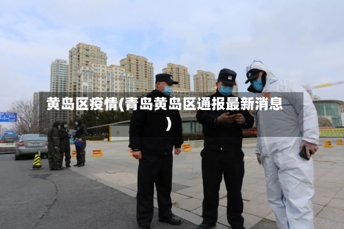 黄岛区疫情(青岛黄岛区通报最新消息)