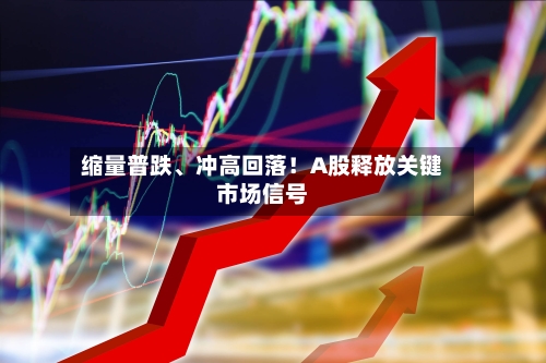 缩量普跌、冲高回落！A股释放关键市场信号-第2张图片