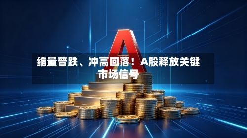 缩量普跌、冲高回落！A股释放关键市场信号