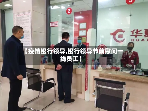 【疫情银行领导,银行领导节前慰问一线员工】