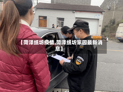 【菏泽纸坊疫情,菏泽纸坊家园最新消息】