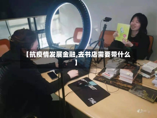 【抗疫情发展金融,去书店需要带什么】