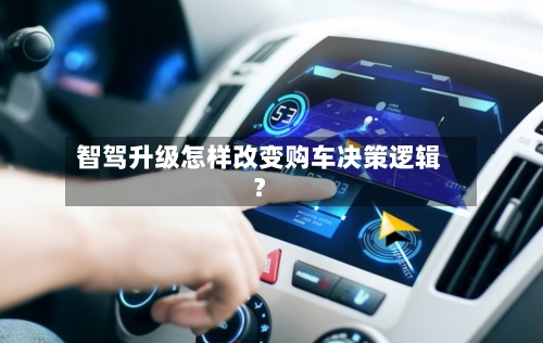 智驾升级怎样改变购车决策逻辑？