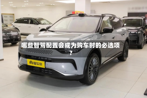 哪些智驾配置会成为购车时的必选项？