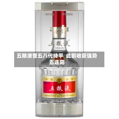 五粮液普五八代持平  此前收获强势五连阳-第2张图片