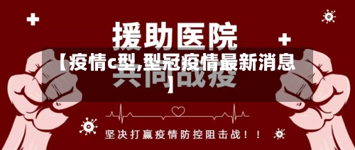 【疫情c型,型冠疫情最新消息】-第3张图片