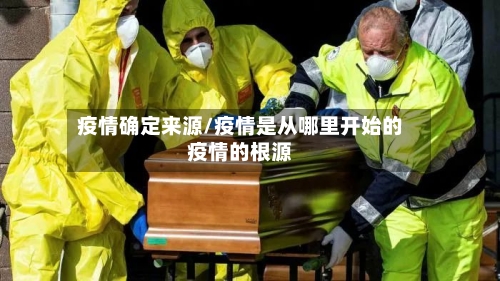 疫情确定来源/疫情是从哪里开始的疫情的根源-第2张图片