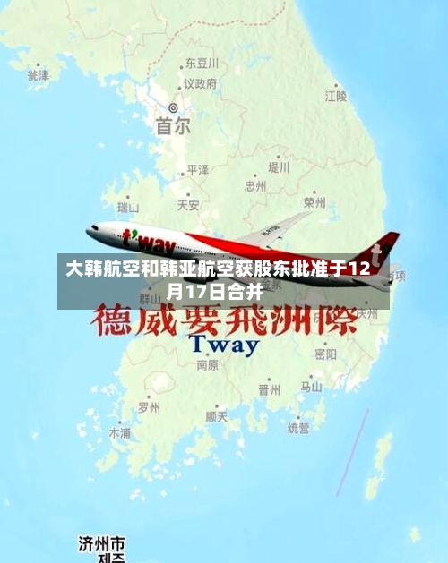 大韩航空和韩亚航空获股东批准于12月17日合并