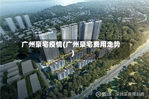 广州豪宅疫情(广州豪宅费用走势)-第3张图片