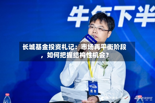 长城基金投资札记：市场再平衡阶段，如何把握结构性机会？