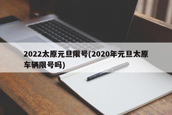 2022太原元旦限号(2020年元旦太原车辆限号吗)