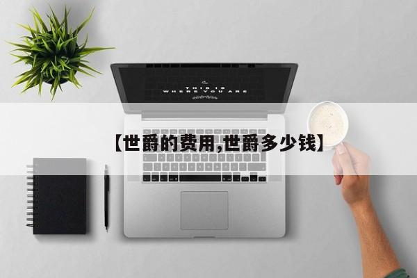 【世爵的费用,世爵多少钱】