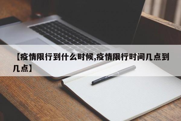 【疫情限行到什么时候,疫情限行时间几点到几点】
