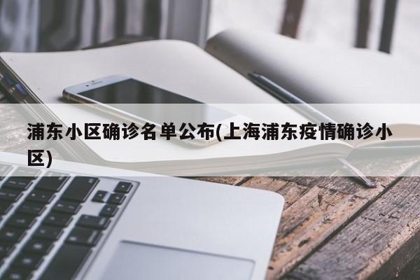 浦东小区确诊名单公布(上海浦东疫情确诊小区)