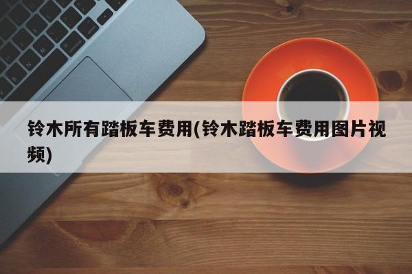 铃木所有踏板车费用(铃木踏板车费用图片视频)