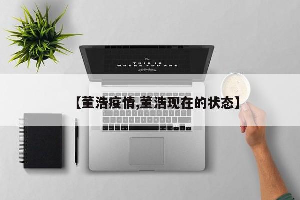 【董浩疫情,董浩现在的状态】