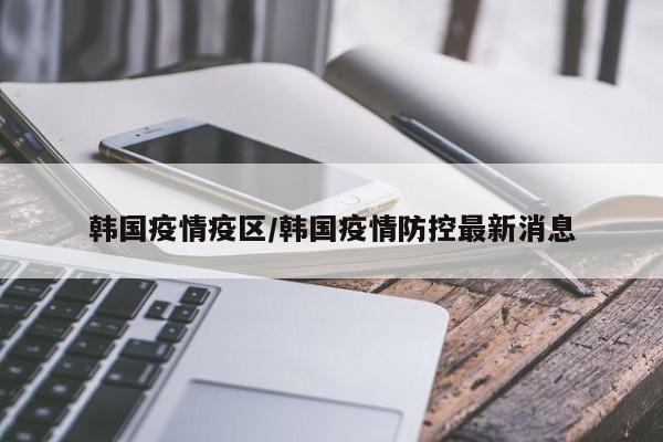 韩国疫情疫区/韩国疫情防控最新消息