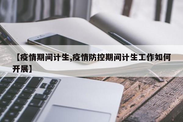 【疫情期间计生,疫情防控期间计生工作如何开展】