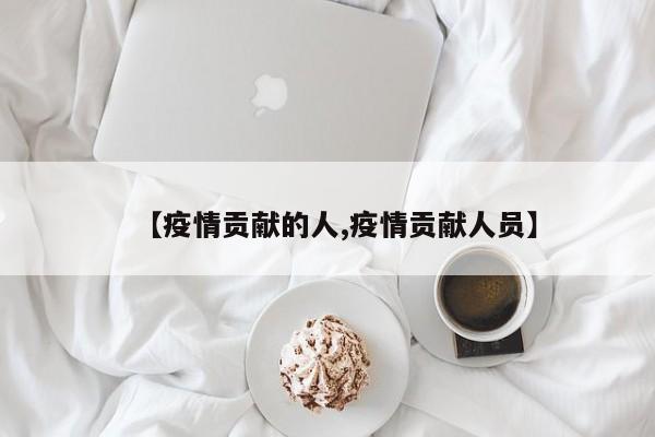 【疫情贡献的人,疫情贡献人员】