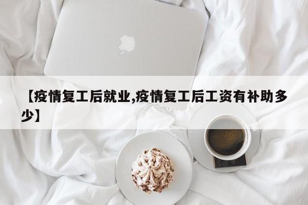 【疫情复工后就业,疫情复工后工资有补助多少】