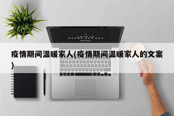 疫情期间温暖家人(疫情期间温暖家人的文案)