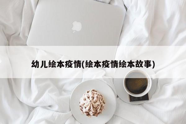 幼儿绘本疫情(绘本疫情绘本故事)