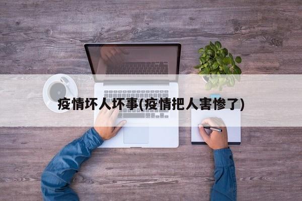 疫情坏人坏事(疫情把人害惨了)